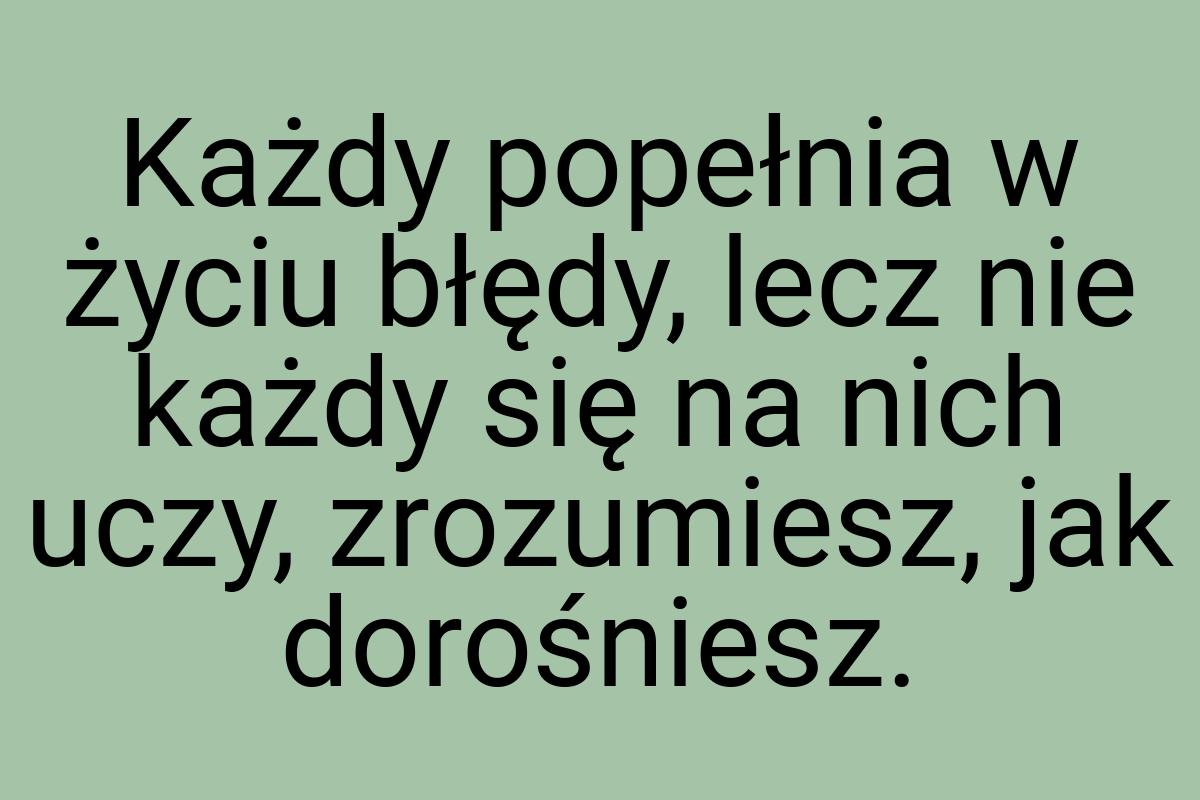 Każdy popełnia w życiu błędy, lecz nie każdy się na nich