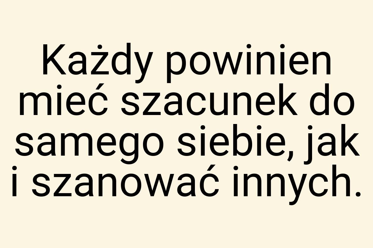 Każdy powinien mieć szacunek do samego siebie, jak i