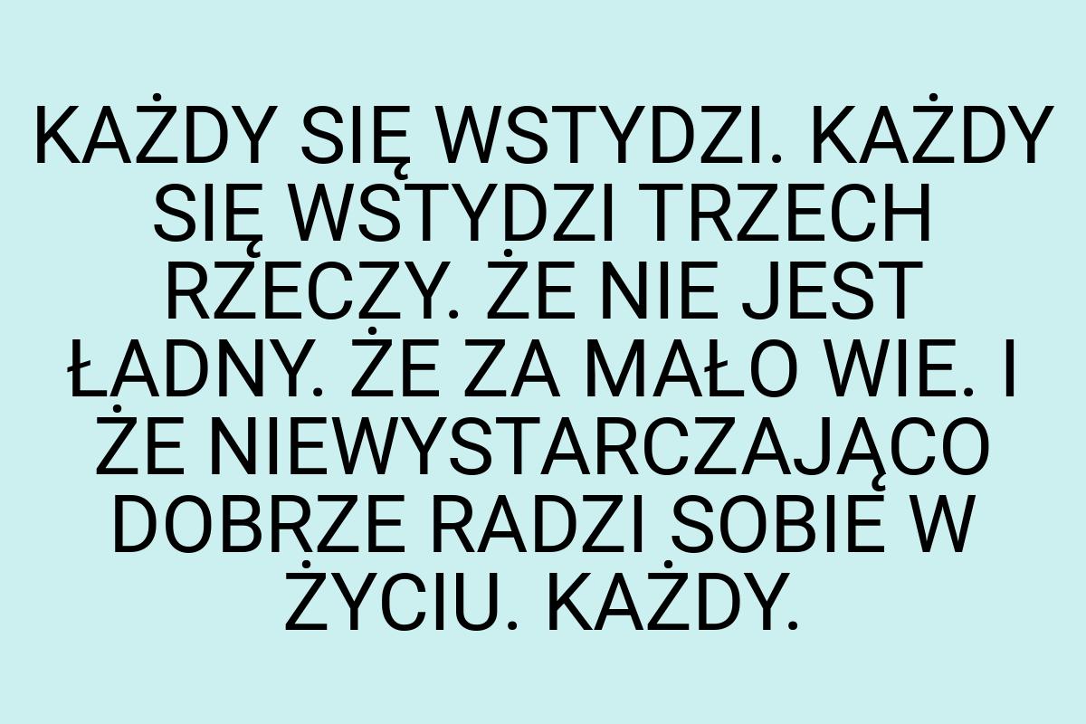 KAŻDY SIĘ WSTYDZI. KAŻDY SIĘ WSTYDZI TRZECH RZECZY. ŻE NIE