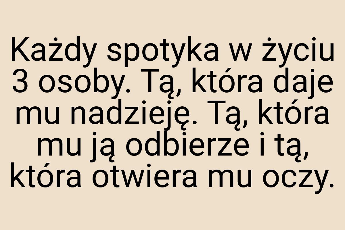 Każdy spotyka w życiu 3 osoby. Tą, która daje mu nadzieję