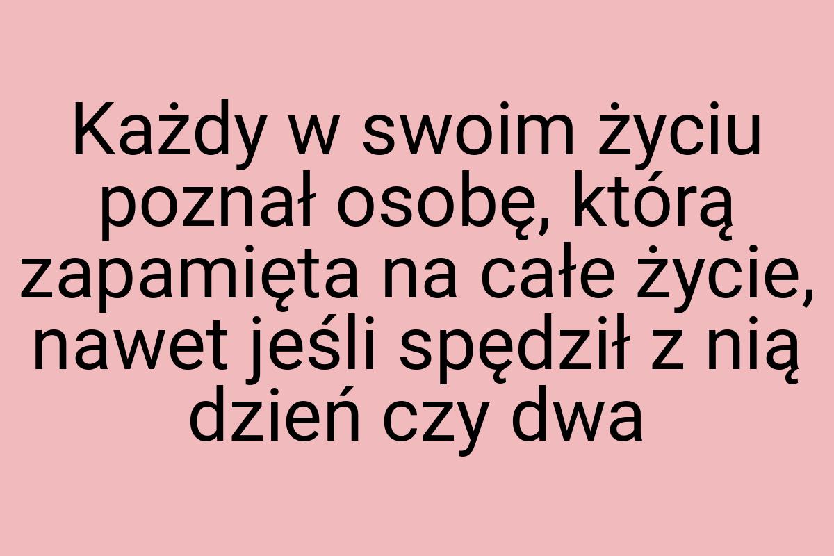 Każdy w swoim życiu poznał osobę, którą zapamięta na całe