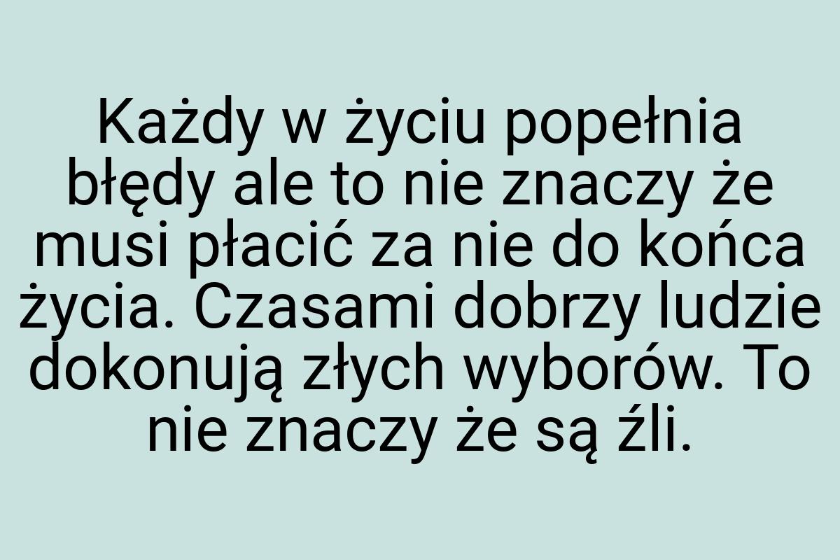 Każdy w życiu popełnia błędy ale to nie znaczy że musi