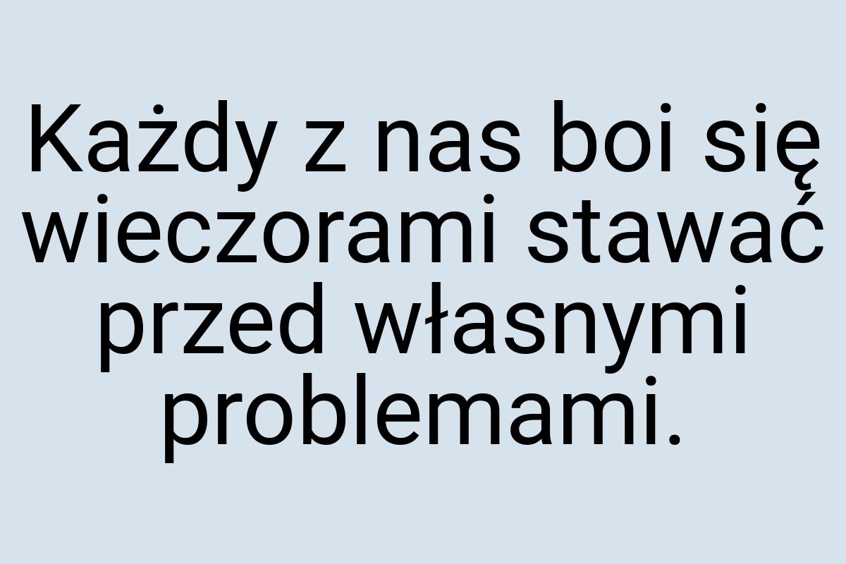 Każdy z nas boi się wieczorami stawać przed własnymi