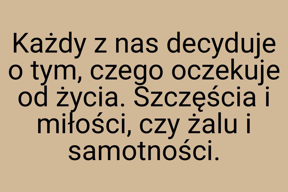 Każdy z nas decyduje o tym, czego oczekuje od życia