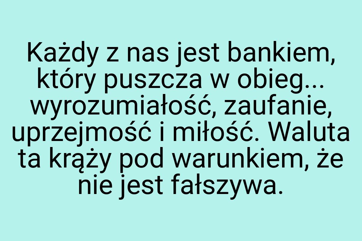 Każdy z nas jest bankiem, który puszcza w obieg