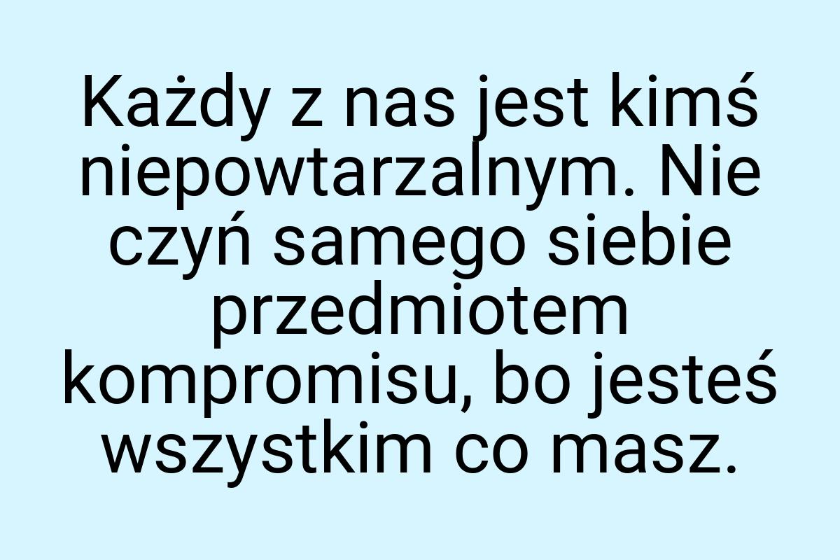 Każdy z nas jest kimś niepowtarzalnym. Nie czyń samego