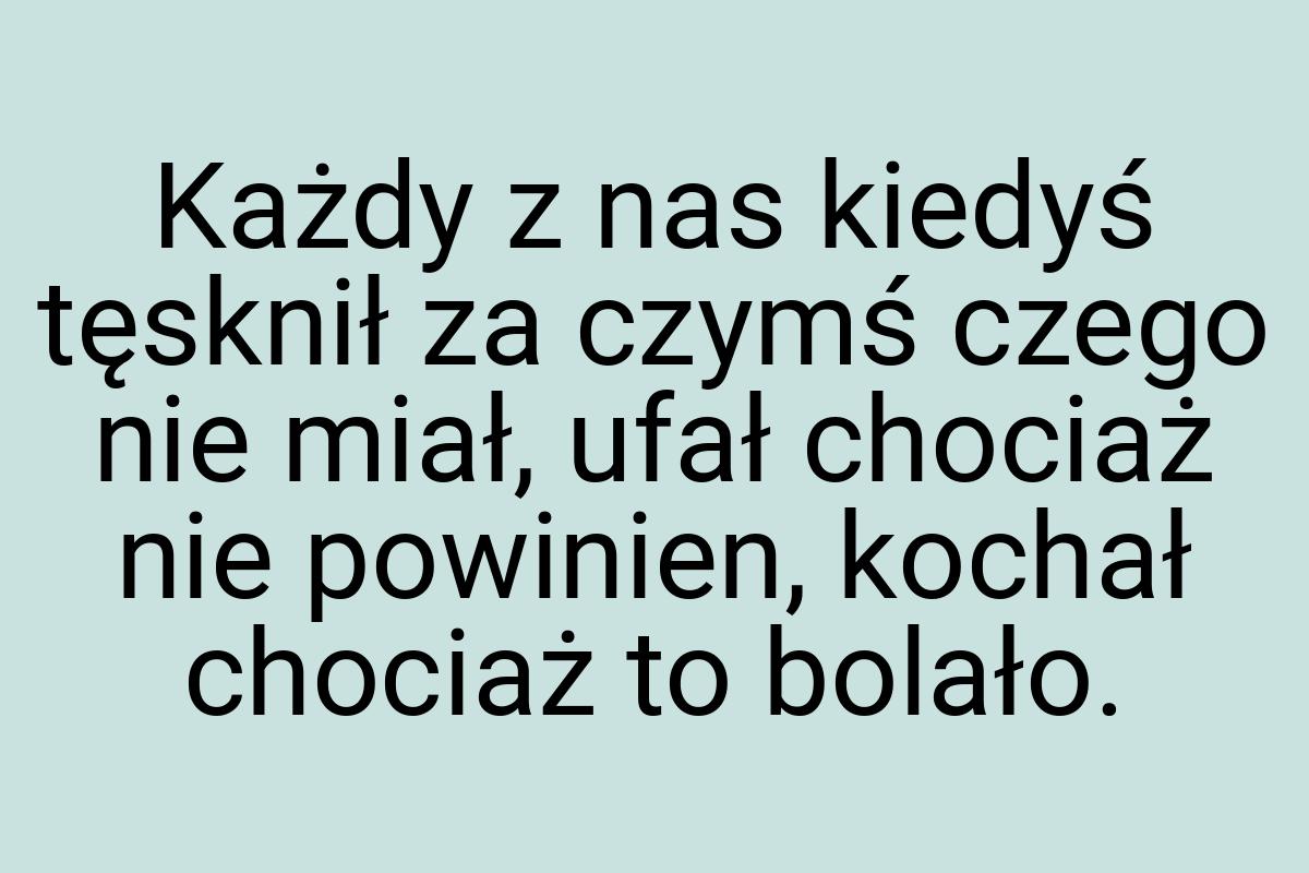 Każdy z nas kiedyś tęsknił za czymś czego nie miał, ufał