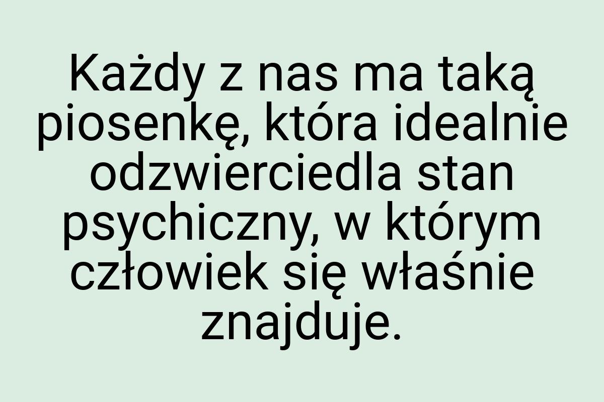 Każdy z nas ma taką piosenkę, która idealnie odzwierciedla