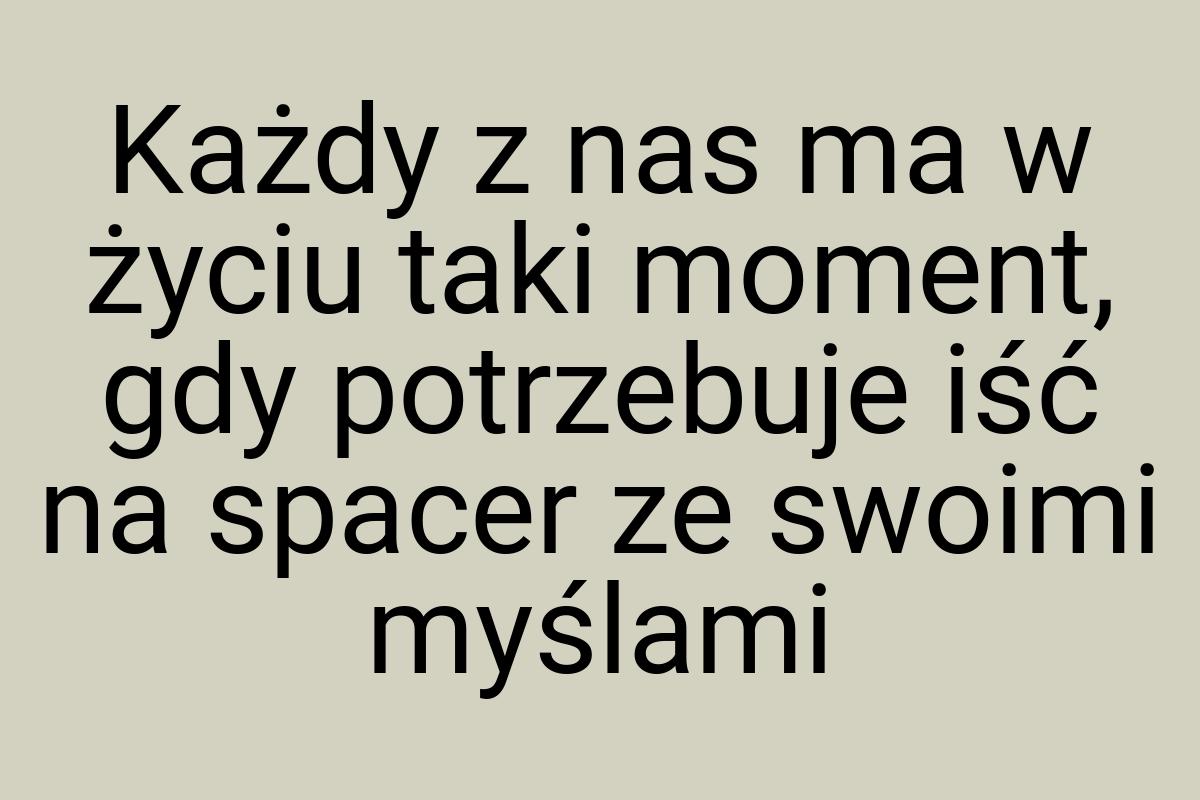 Każdy z nas ma w życiu taki moment, gdy potrzebuje iść na