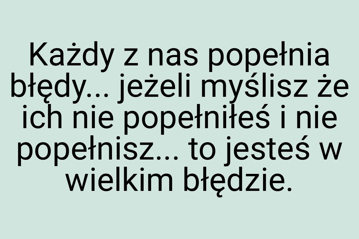 Każdy z nas popełnia błędy... jeżeli myślisz że ich nie