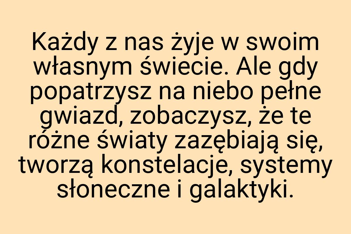 Każdy z nas żyje w swoim własnym świecie. Ale gdy