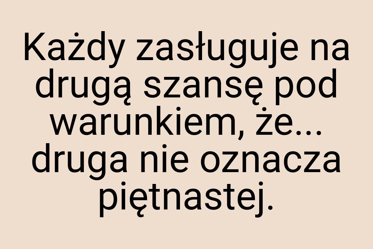 Każdy zasługuje na drugą szansę pod warunkiem, że... druga