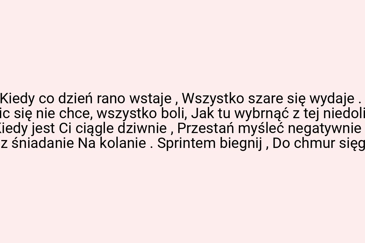 Kiedy co dzień rano wstaje , Wszystko szare się wydaje