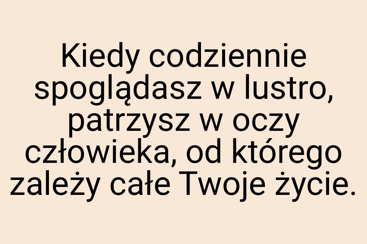 Kiedy codziennie spoglądasz w lustro, patrzysz w oczy