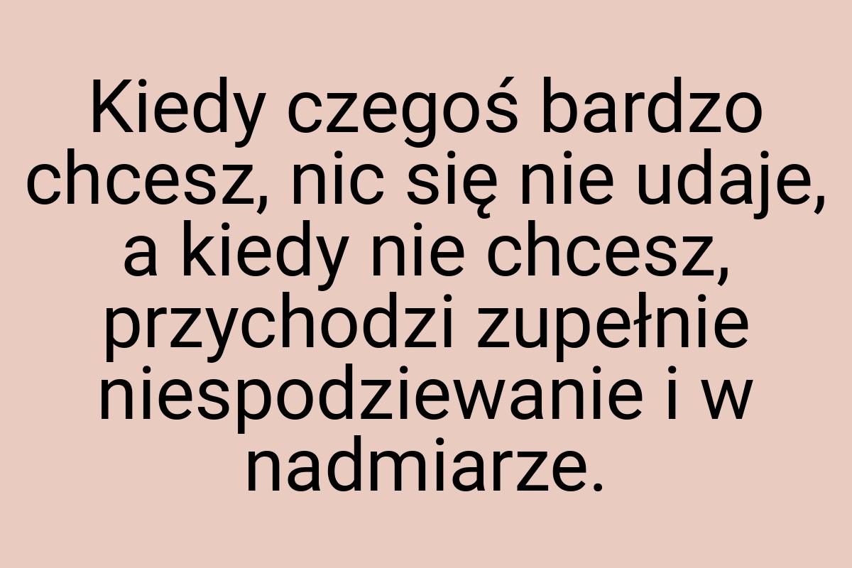 Kiedy czegoś bardzo chcesz, nic się nie udaje, a kiedy nie