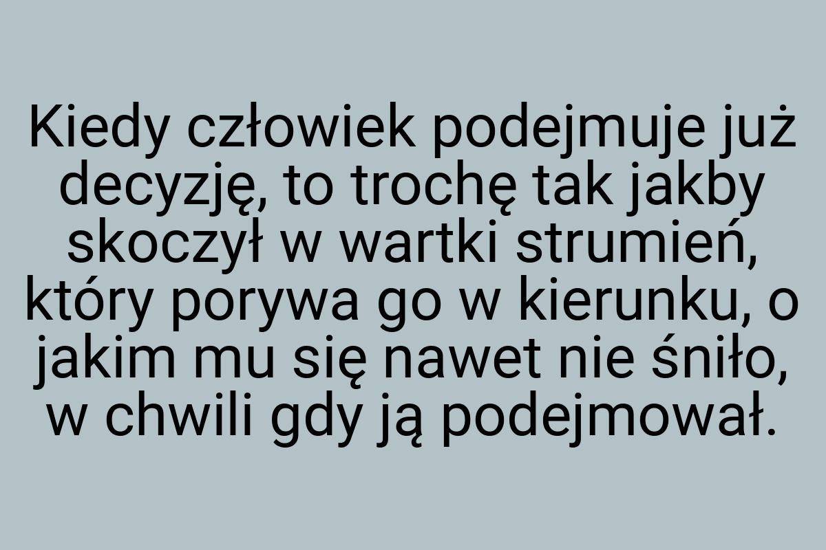 Kiedy człowiek podejmuje już decyzję, to trochę tak jakby