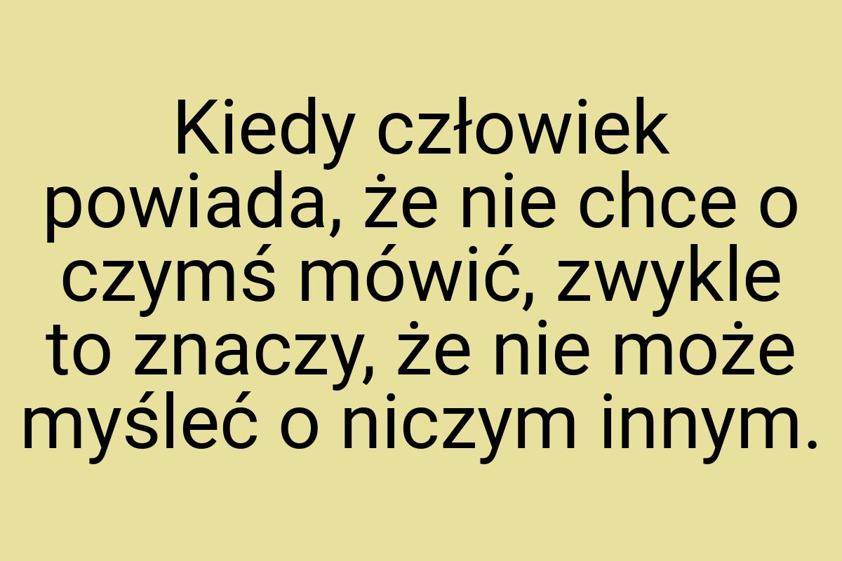 Kiedy człowiek powiada, że nie chce o czymś mówić, zwykle