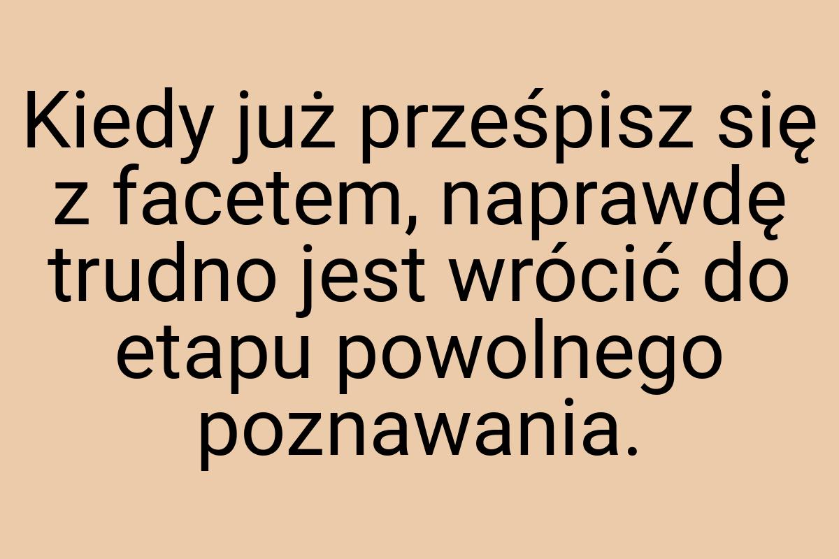 Kiedy już prześpisz się z facetem, naprawdę trudno jest