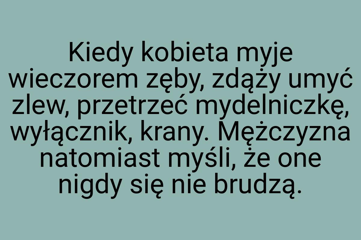 Kiedy kobieta myje wieczorem zęby, zdąży umyć zlew