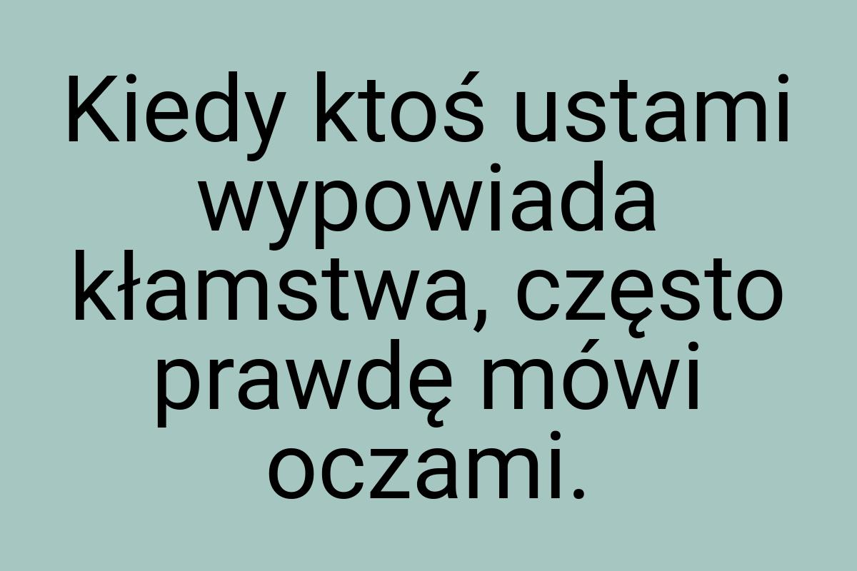 Kiedy ktoś ustami wypowiada kłamstwa, często prawdę mówi