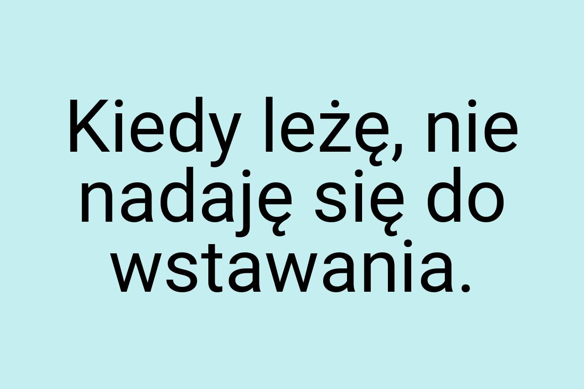 Kiedy leżę, nie nadaję się do wstawania