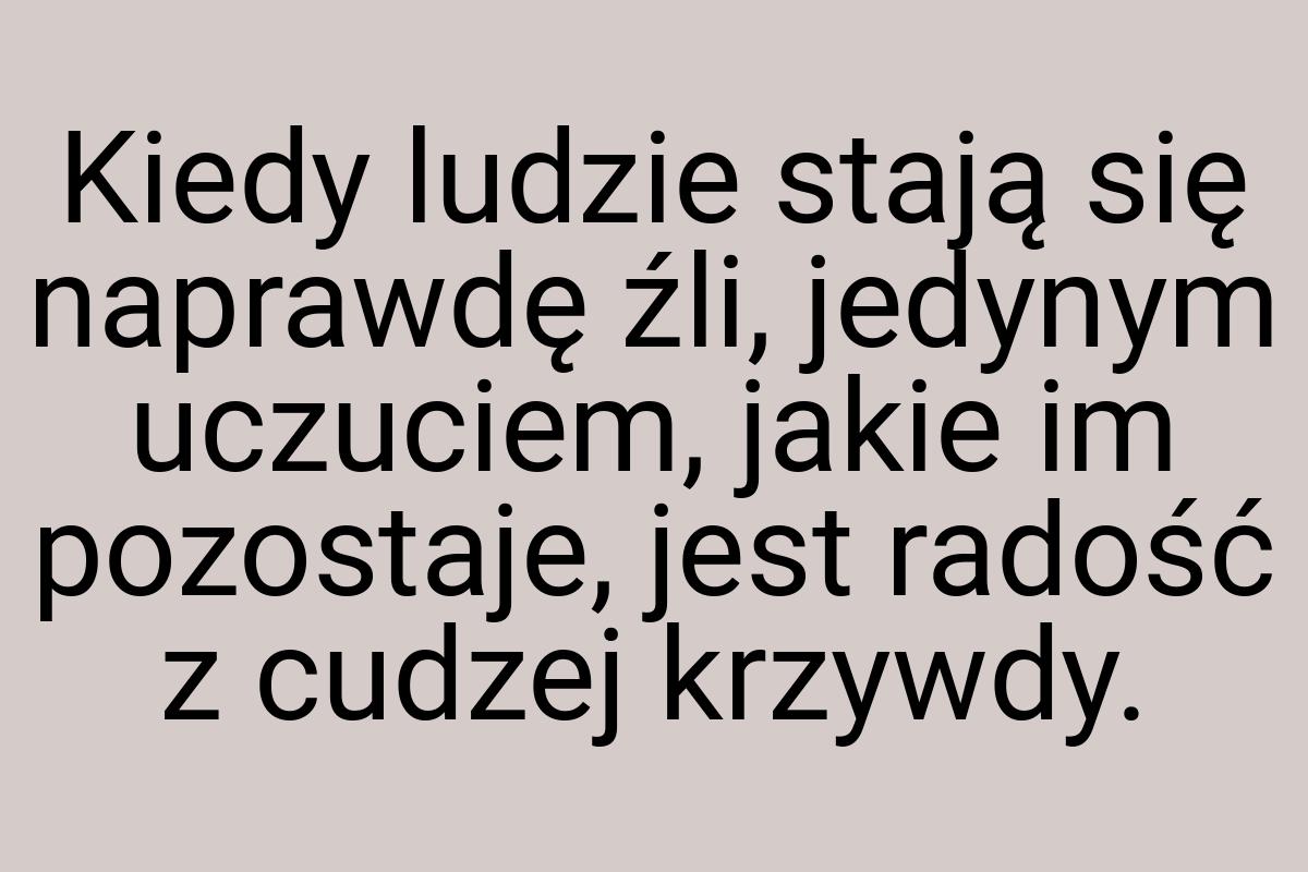 Kiedy ludzie stają się naprawdę źli, jedynym uczuciem