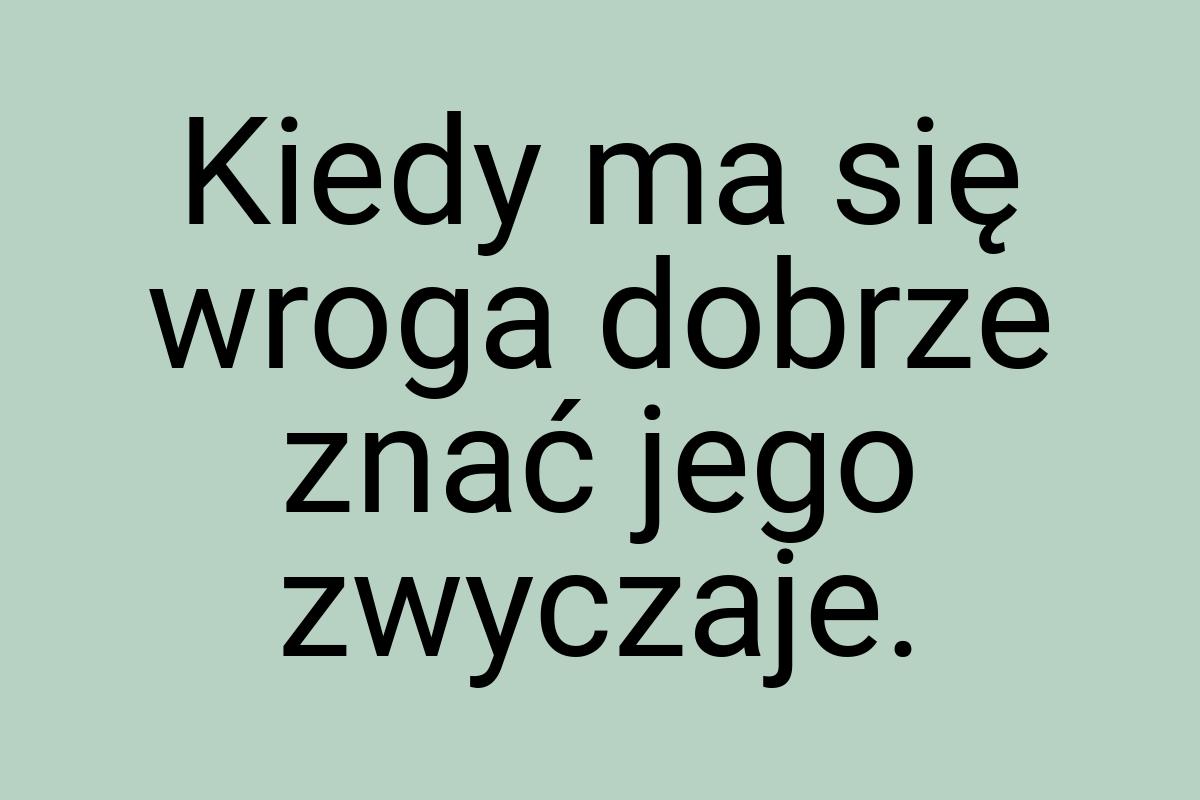 Kiedy ma się wroga dobrze znać jego zwyczaje