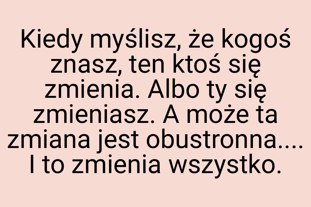 Kiedy myślisz, że kogoś znasz, ten ktoś się zmienia. Albo