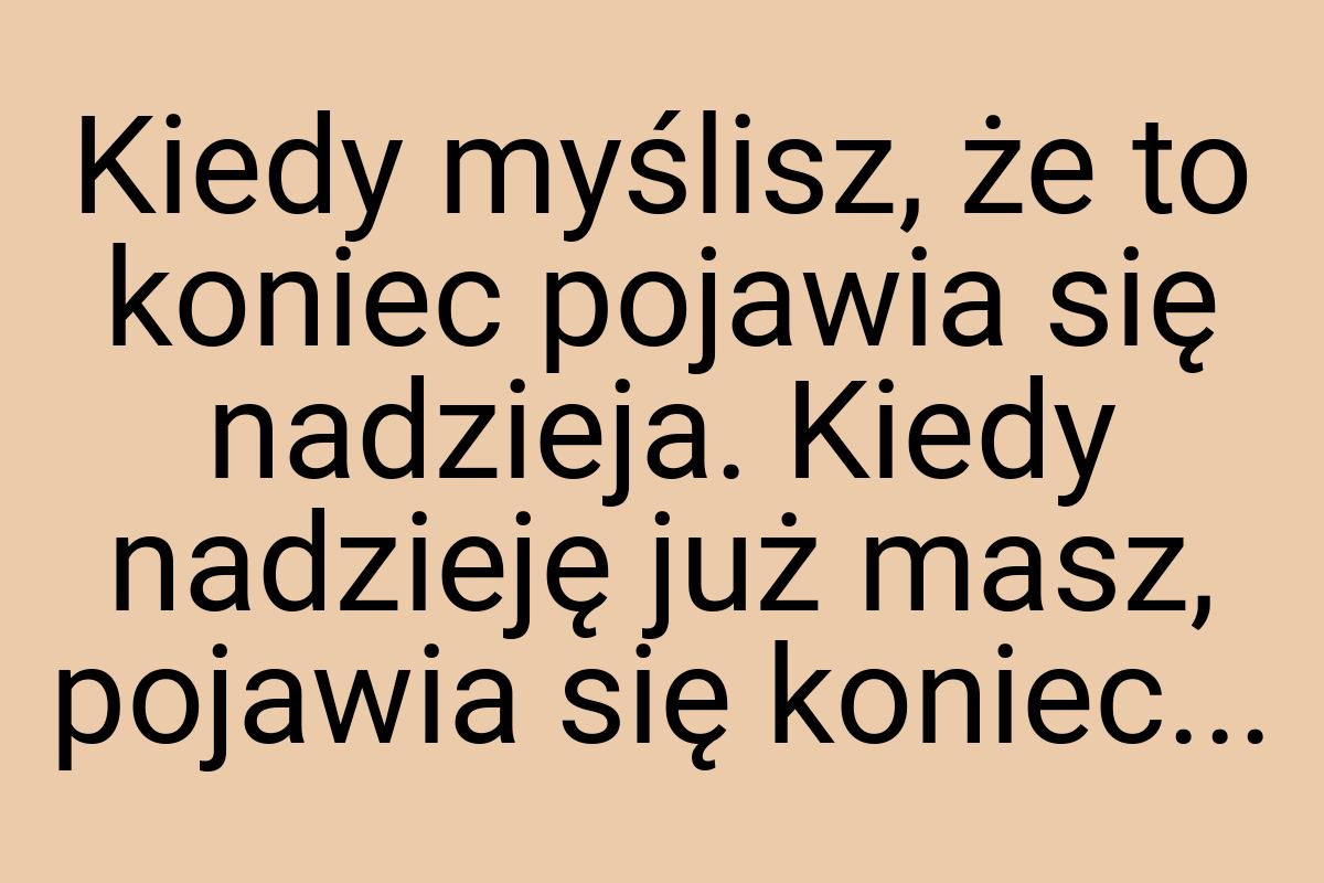 Kiedy myślisz, że to koniec pojawia się nadzieja. Kiedy