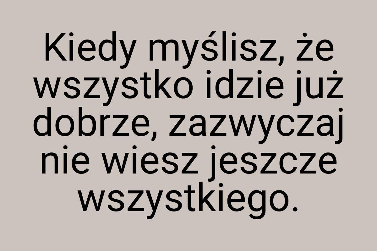 Kiedy myślisz, że wszystko idzie już dobrze, zazwyczaj nie