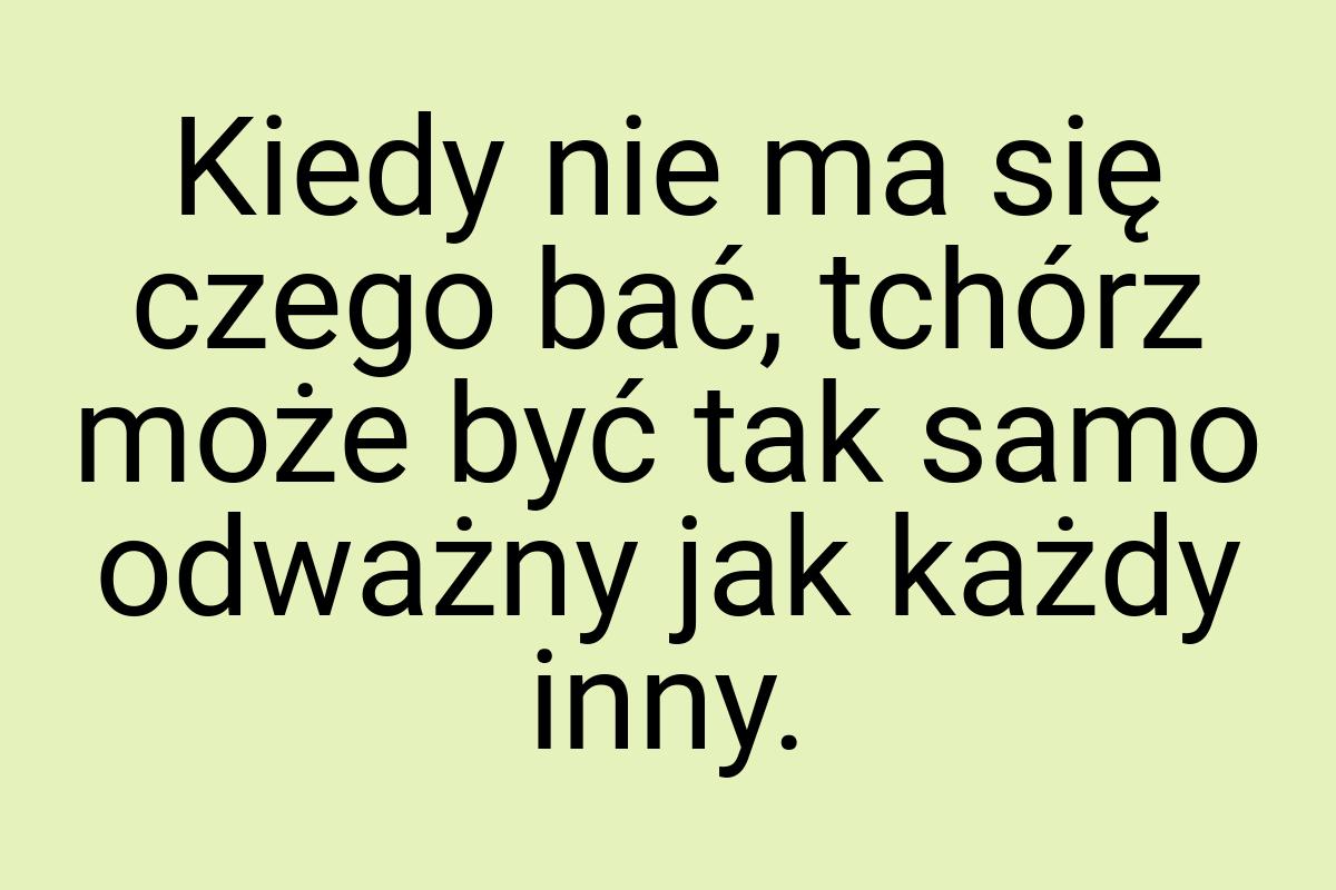 Kiedy nie ma się czego bać, tchórz może być tak samo