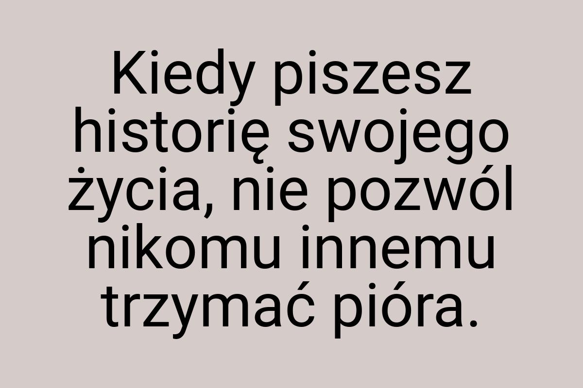 Kiedy piszesz historię swojego życia, nie pozwól nikomu