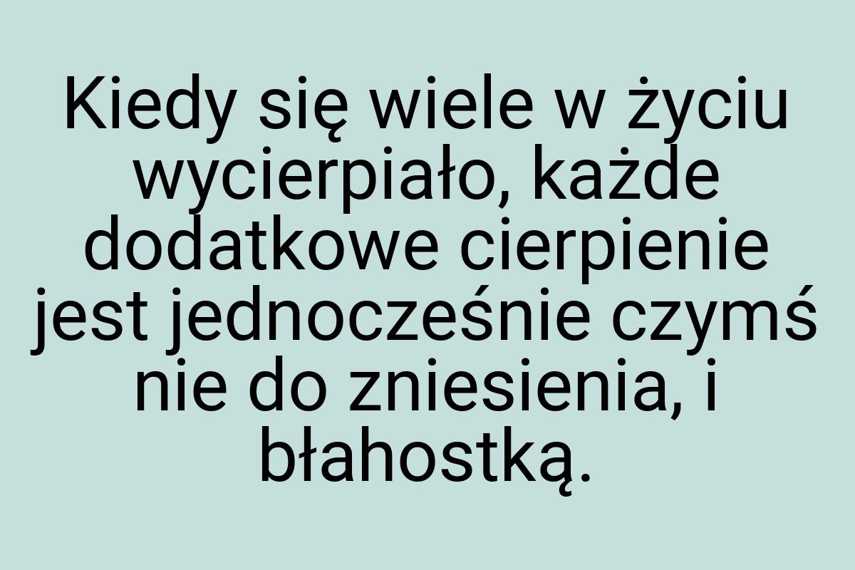 Kiedy się wiele w życiu wycierpiało, każde dodatkowe