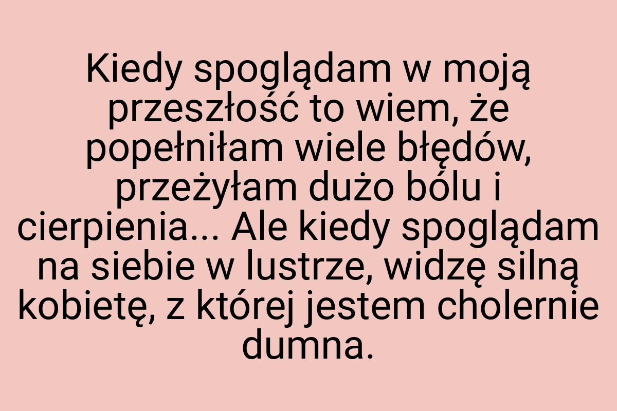 Kiedy spoglądam w moją przeszłość to wiem, że popełniłam