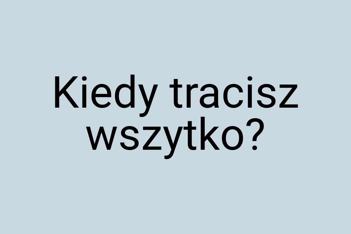 Kiedy tracisz wszytko