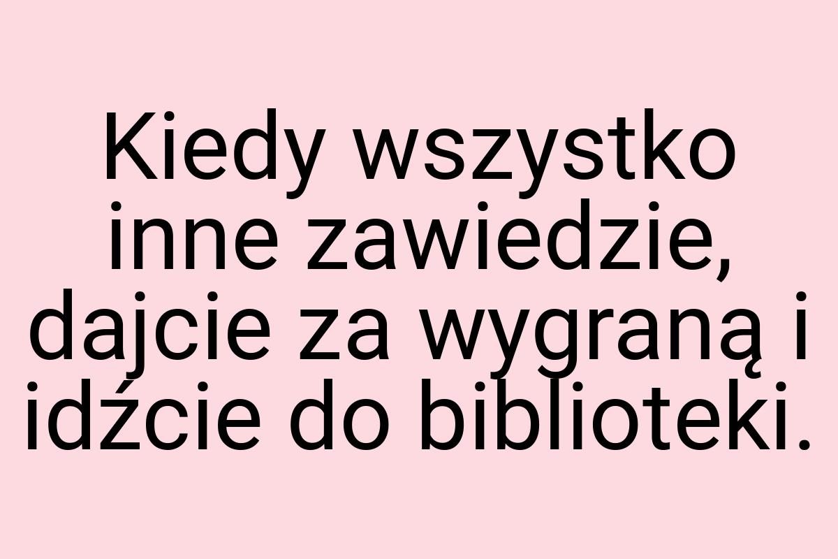 Kiedy wszystko inne zawiedzie, dajcie za wygraną i idźcie