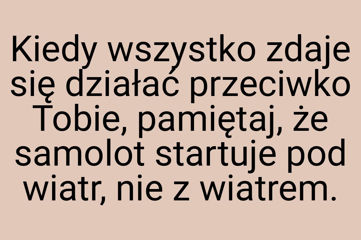 Kiedy wszystko zdaje się działać przeciwko Tobie, pamiętaj