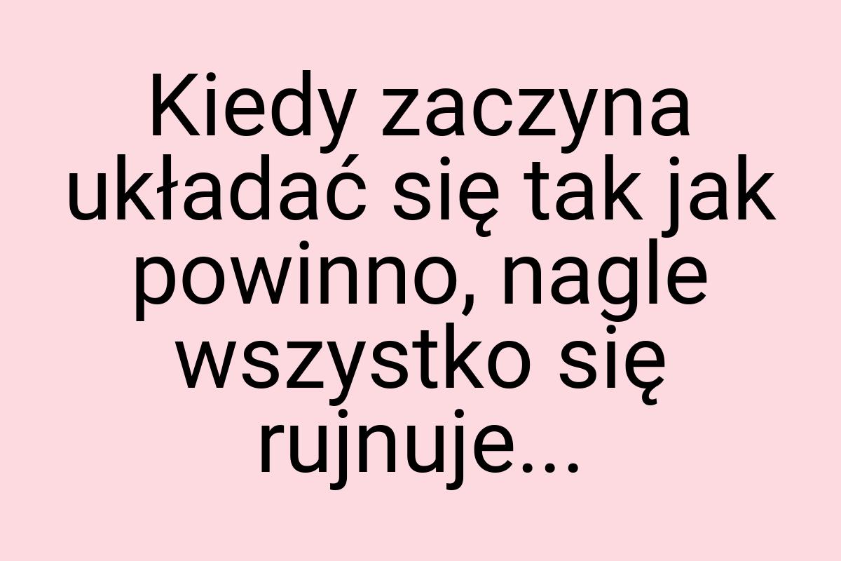 Kiedy zaczyna układać się tak jak powinno, nagle wszystko