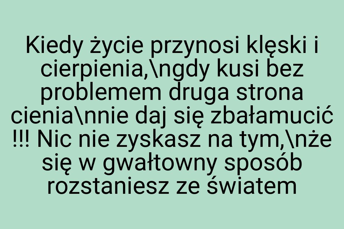 Kiedy życie przynosi klęski i cierpienia,\ngdy kusi bez