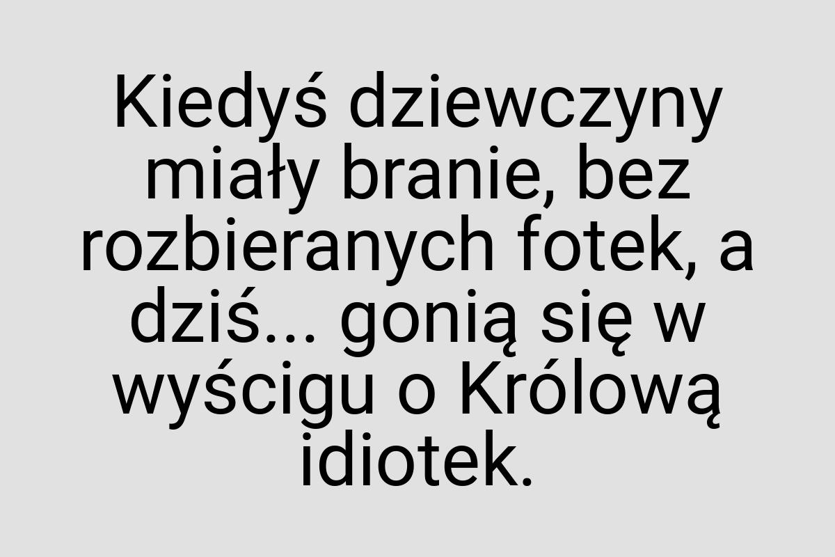Kiedyś dziewczyny miały branie, bez rozbieranych fotek, a