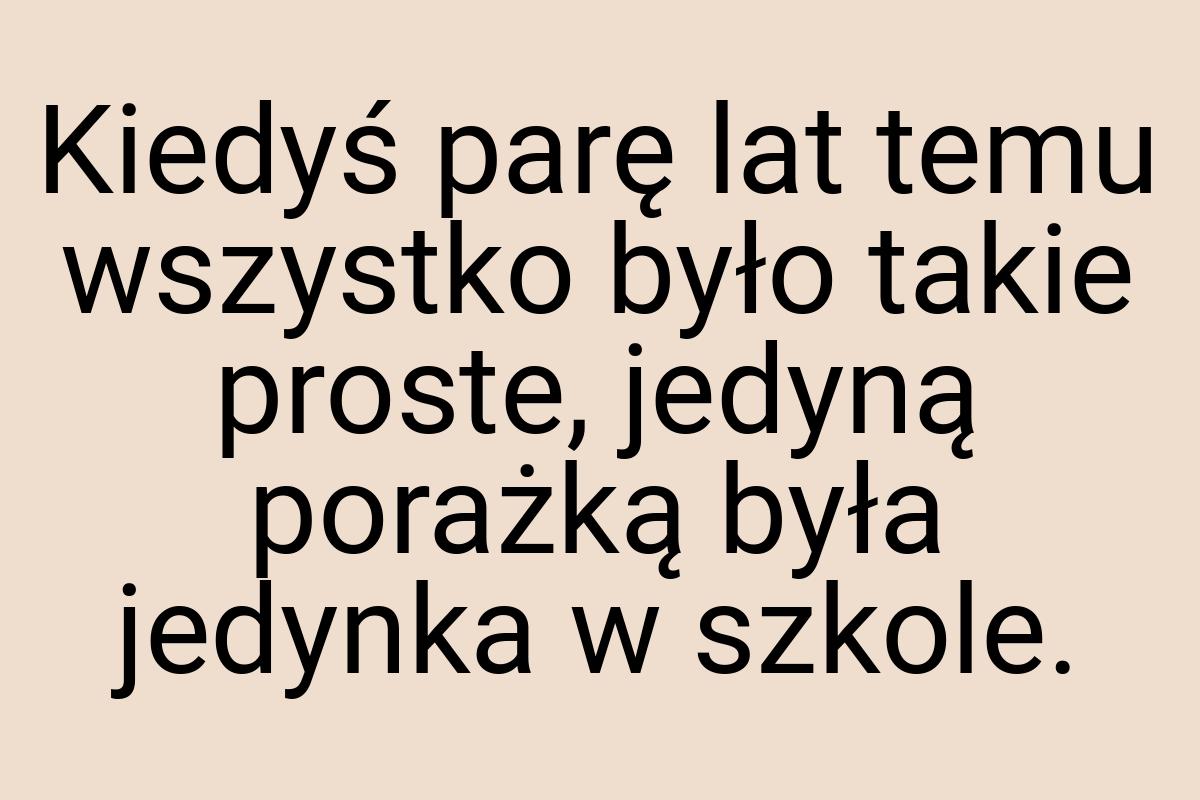 Kiedyś parę lat temu wszystko było takie proste, jedyną