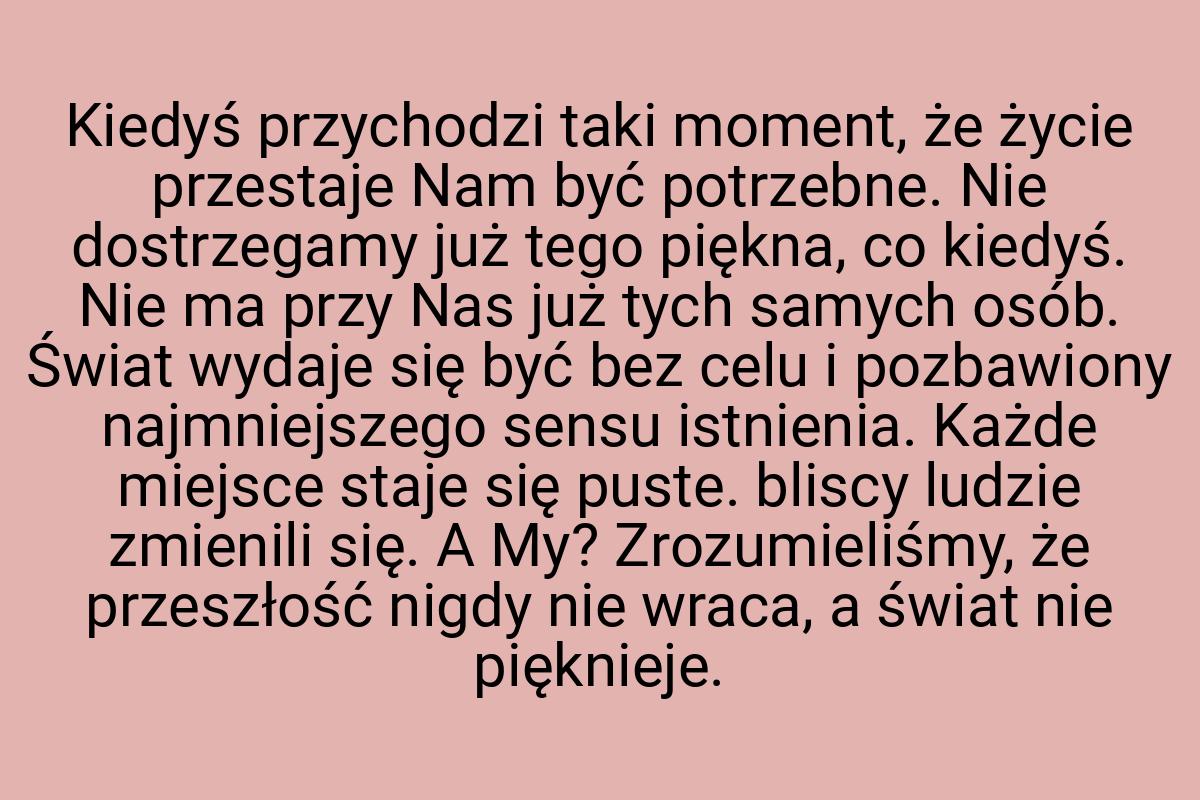 Kiedyś przychodzi taki moment, że życie przestaje Nam być