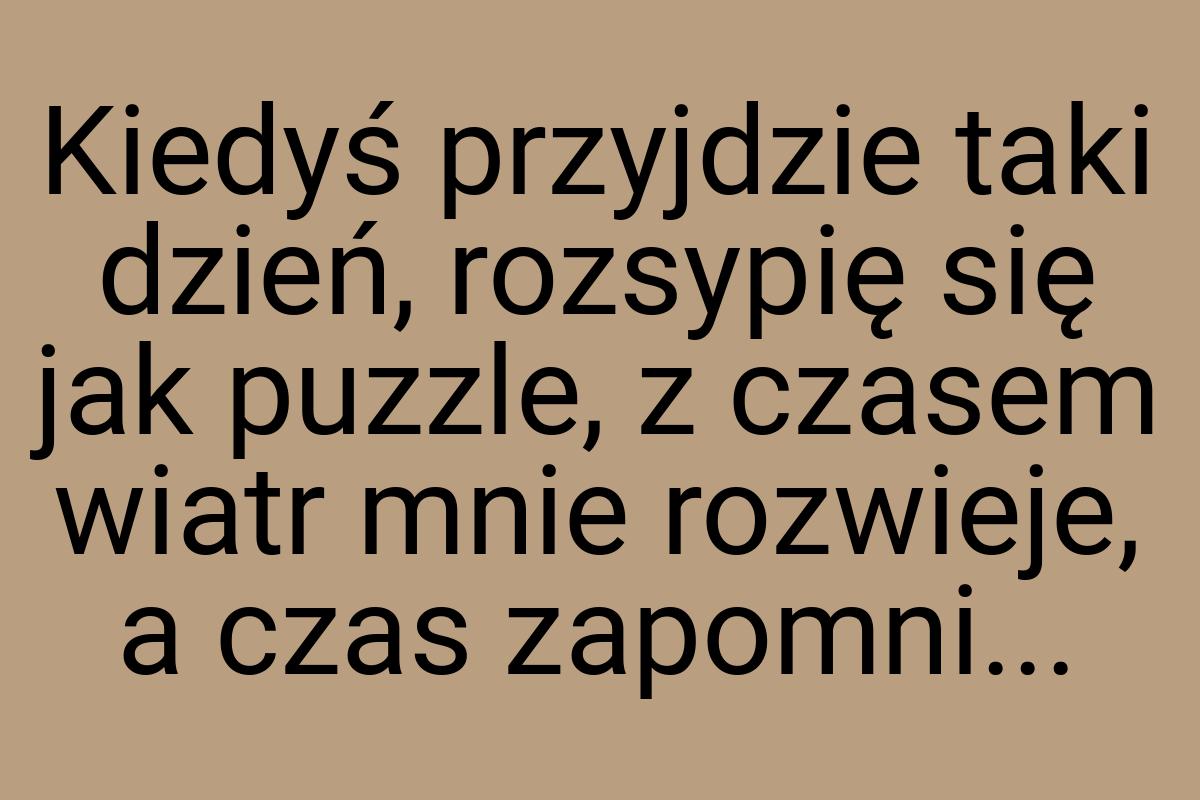 Kiedyś przyjdzie taki dzień, rozsypię się jak puzzle, z