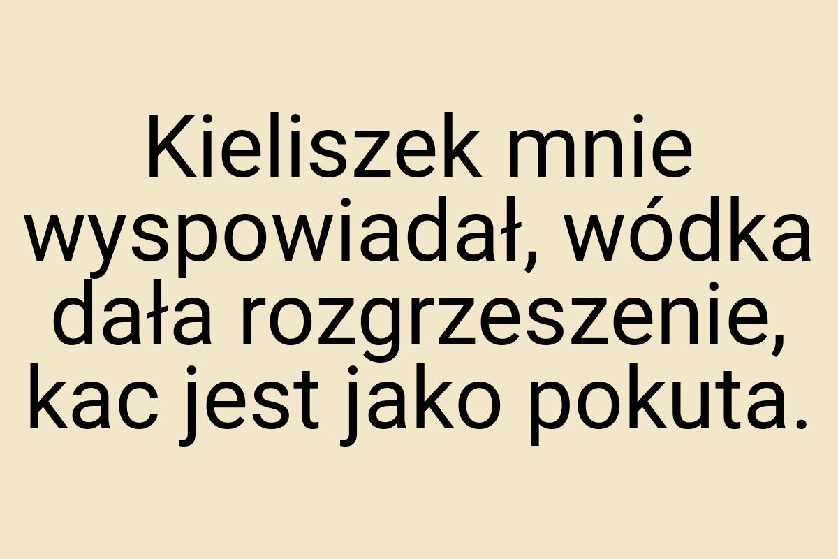 Kieliszek mnie wyspowiadał, wódka dała rozgrzeszenie, kac