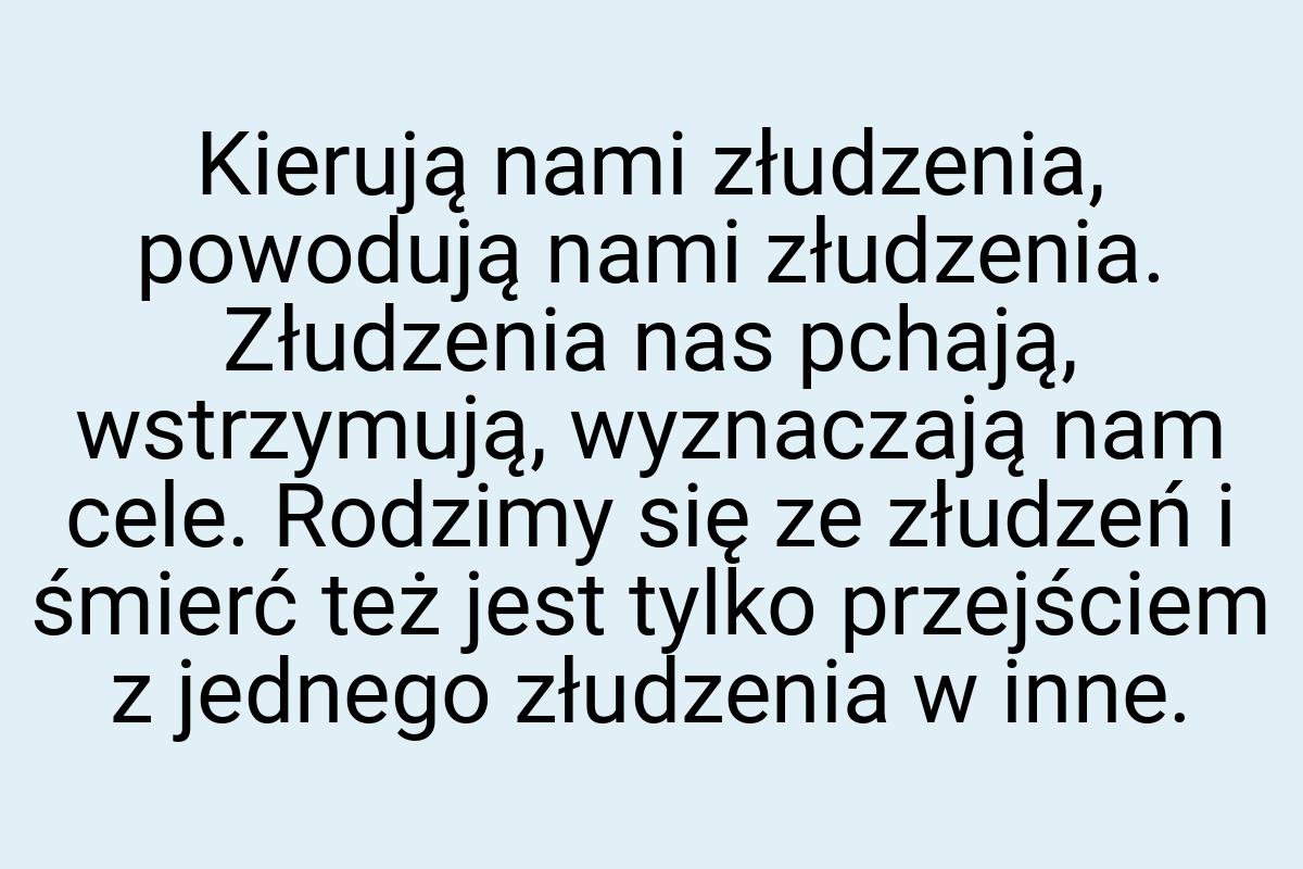 Kierują nami złudzenia, powodują nami złudzenia. Złudzenia