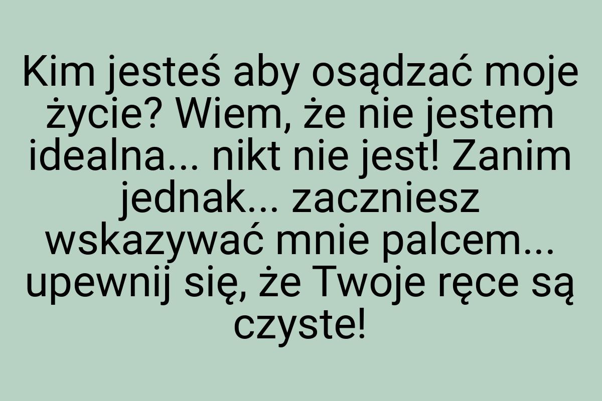 Kim jesteś aby osądzać moje życie? Wiem, że nie jestem