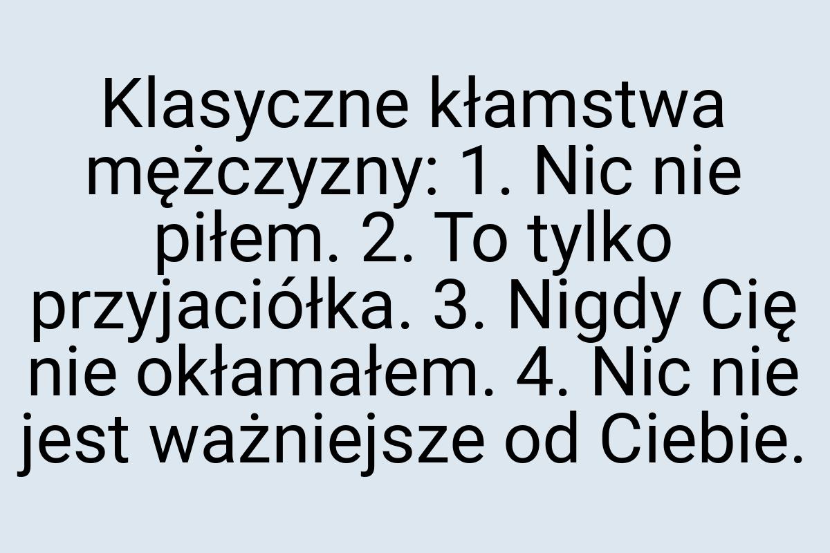 Klasyczne kłamstwa mężczyzny: 1. Nic nie piłem. 2. To tylko