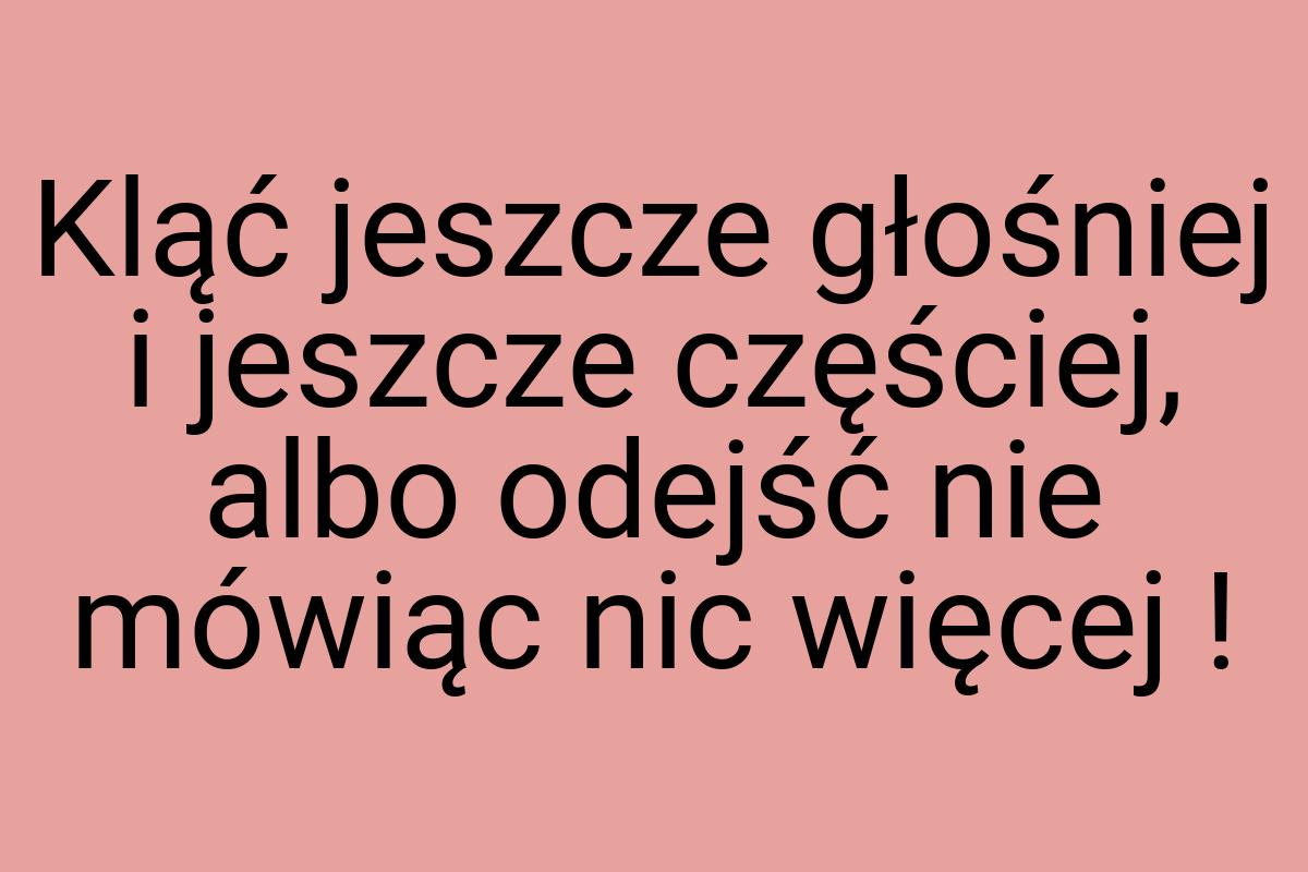 Kląć jeszcze głośniej i jeszcze częściej, albo odejść nie