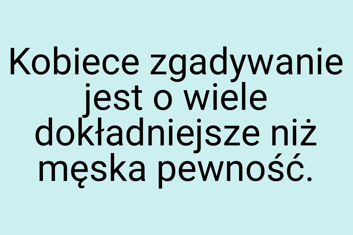 Kobiece zgadywanie jest o wiele dokładniejsze niż męska