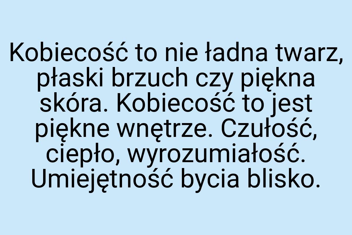 Kobiecość to nie ładna twarz, płaski brzuch czy piękna